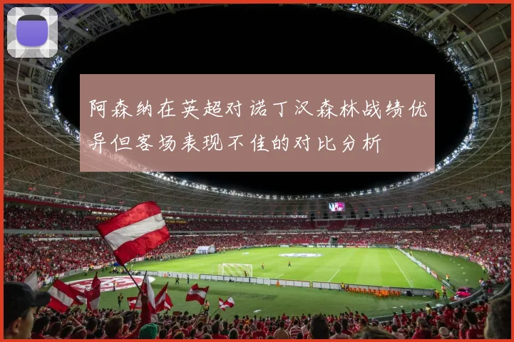 阿森纳在英超对诺丁汉森林战绩优异但客场表现不佳的对比分析
