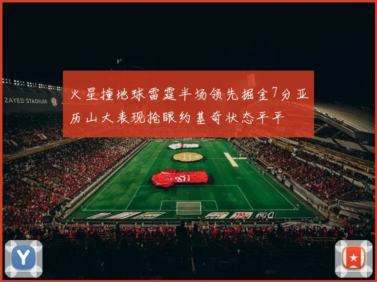火星撞地球雷霆半场领先掘金7分亚历山大表现抢眼约基奇状态平平