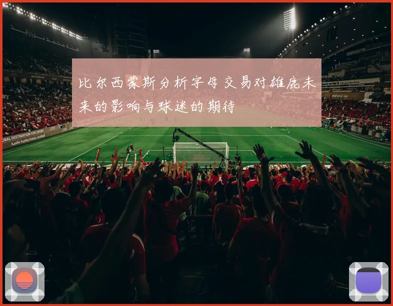 比尔西蒙斯分析字母交易对雄鹿未来的影响与球迷的期待