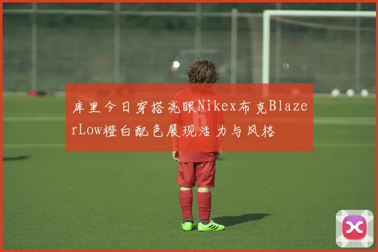 库里今日穿搭亮眼Nikex布克BlazerLow橙白配色展现活力与风格