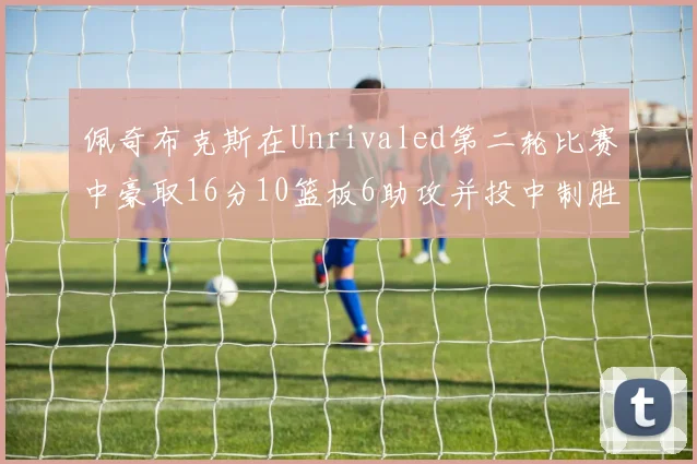 佩奇布克斯在Unrivaled第二轮比赛中豪取16分10篮板6助攻并投中制胜球