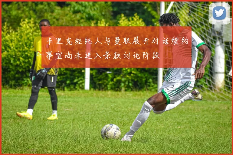 卡里克经纪人与曼联展开对话续约事宜尚未进入条款讨论阶段