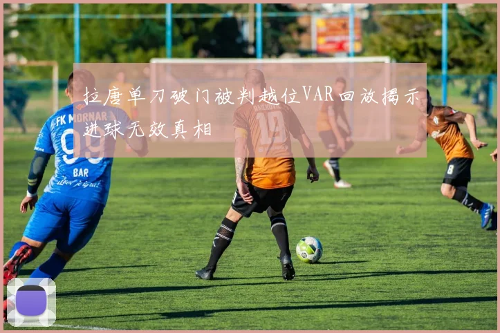 拉唐单刀破门被判越位VAR回放揭示进球无效真相