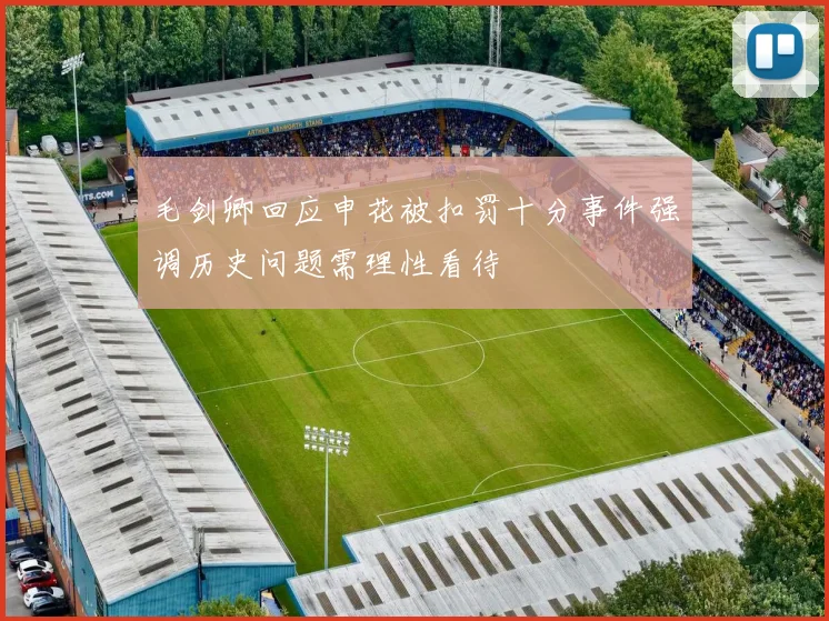 毛剑卿回应申花被扣罚十分事件强调历史问题需理性看待