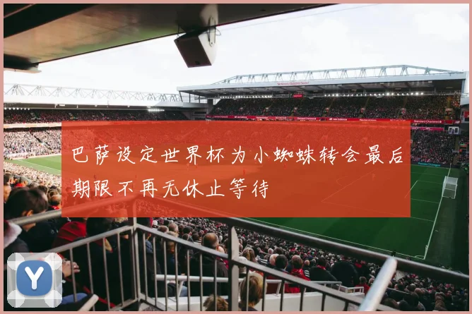 巴萨设定世界杯为小蜘蛛转会最后期限不再无休止等待