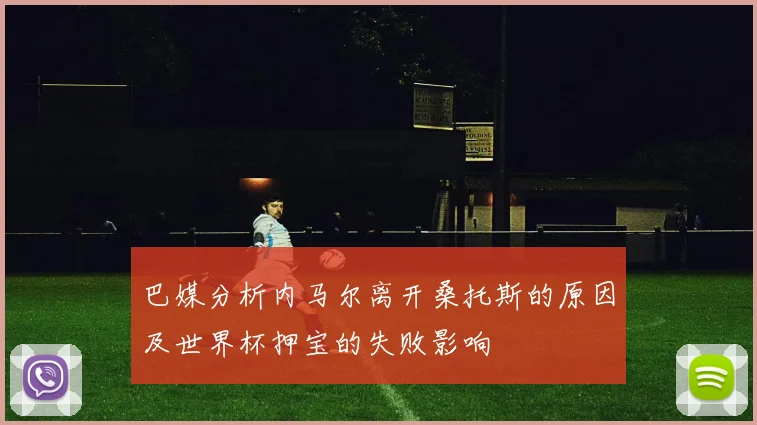 巴媒分析内马尔离开桑托斯的原因及世界杯押宝的失败影响