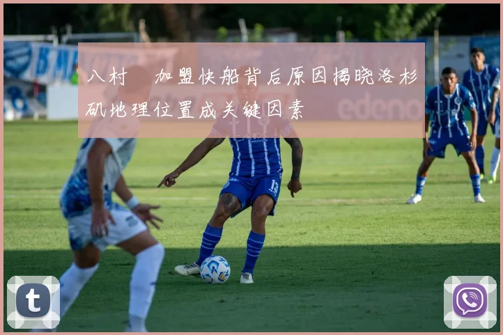 八村塁加盟快船背后原因揭晓洛杉矶地理位置成关键因素
