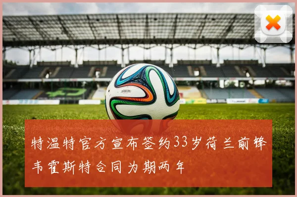 特温特官方宣布签约33岁荷兰前锋韦霍斯特合同为期两年