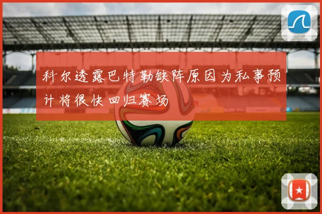 科尔透露巴特勒缺阵原因为私事预计将很快回归赛场