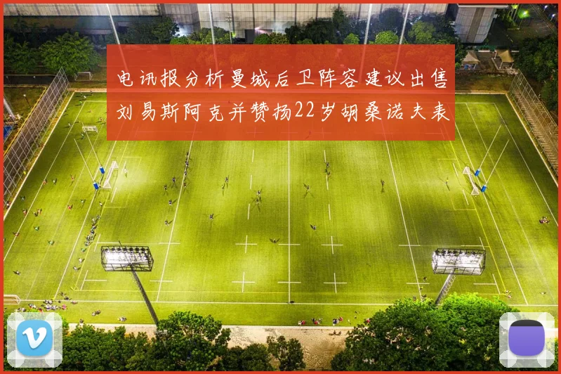 电讯报分析曼城后卫阵容建议出售刘易斯阿克并赞扬22岁胡桑诺夫表现出色